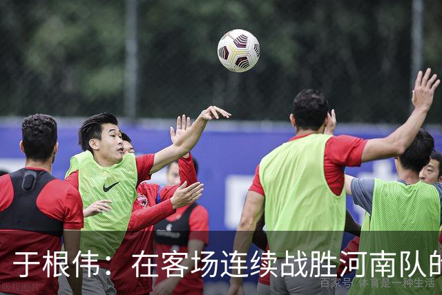 于根伟：在客场连续战胜河南队的运气成分