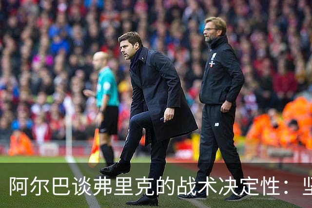 阿尔巴谈弗里克的战术决定性：坚信巴萨能胜出国家德比